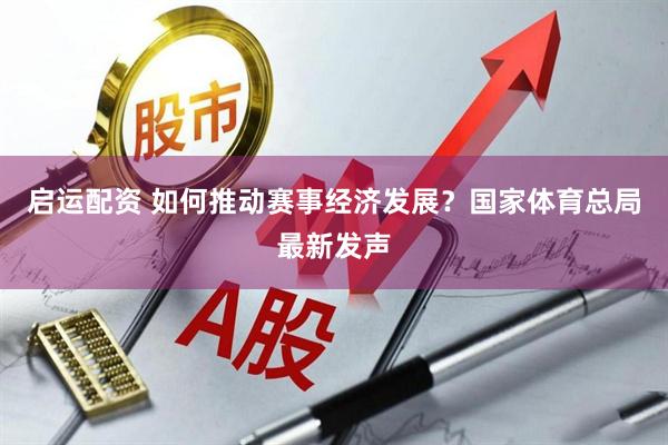 启运配资 如何推动赛事经济发展？国家体育总局最新发声