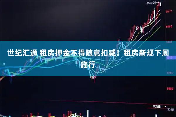 世纪汇通 租房押金不得随意扣减！租房新规下周施行