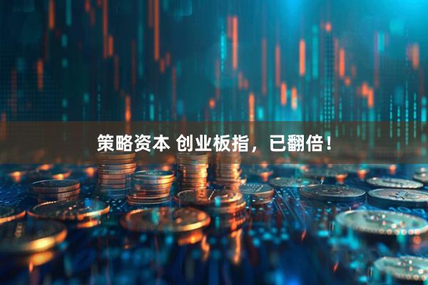 策略资本 创业板指，已翻倍！