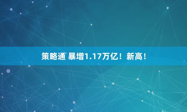 策略通 暴增1.17万亿！新高！