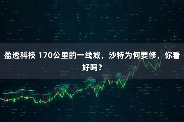 盈透科技 170公里的一线城，沙特为何要修，你看好吗？
