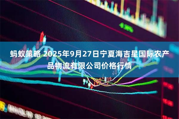 蚂蚁策略 2025年9月27日宁夏海吉星国际农产品物流有限公司价格行情