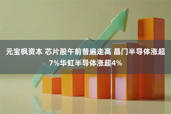 元宝枫资本 芯片股午前普遍走高 晶门半导体涨超7%华虹半导体涨超4%
