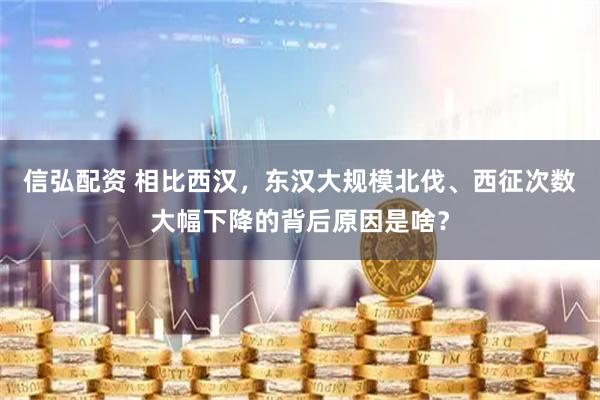 信弘配资 相比西汉，东汉大规模北伐、西征次数大幅下降的背后原因是啥？