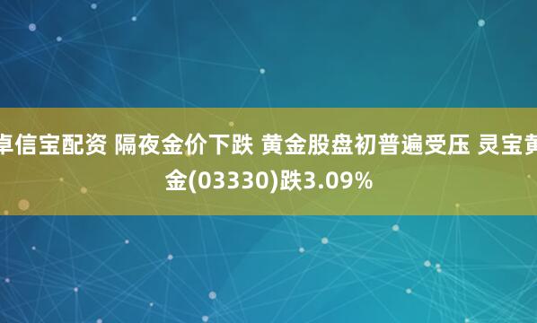 卓信宝配资 隔夜金价下跌 黄金股盘初普遍受压 灵宝黄金(03330)跌3.09%