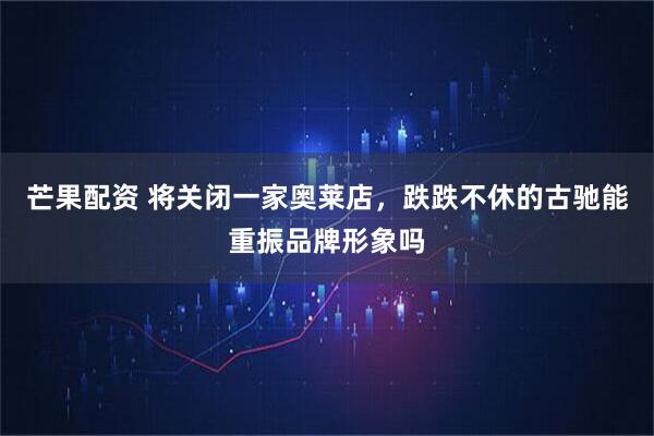 芒果配资 将关闭一家奥莱店，跌跌不休的古驰能重振品牌形象吗