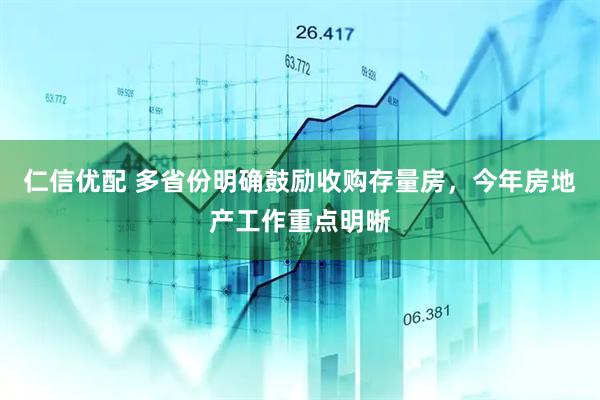 仁信优配 多省份明确鼓励收购存量房，今年房地产工作重点明晰