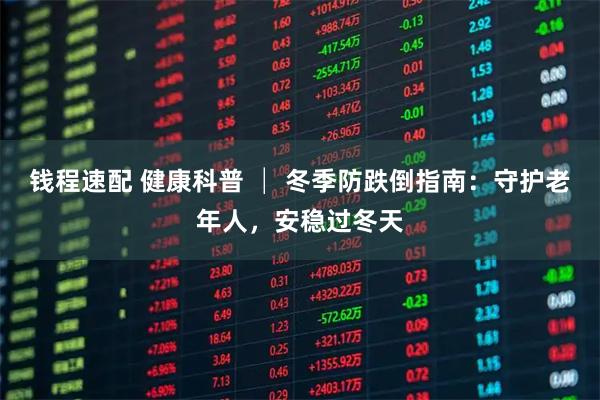 钱程速配 健康科普 │ 冬季防跌倒指南：守护老年人，安稳过冬天