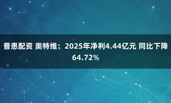 普患配资 奥特维:2025年净利4.44亿元 同比下降64.72%