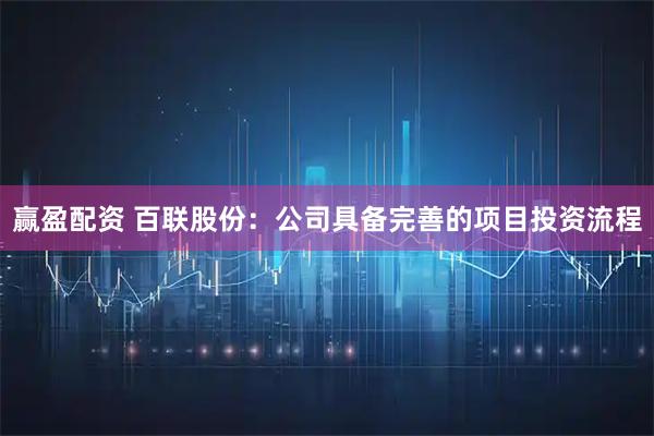 赢盈配资 百联股份:公司具备完善的项目投资流程