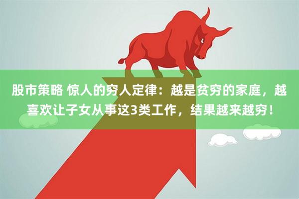 股市策略 惊人的穷人定律：越是贫穷的家庭，越喜欢让子女从事这3类工作，结果越来越穷！